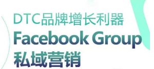 DTC品牌增长利器：Facebook Group私域营销策略-则成副业项目资源站