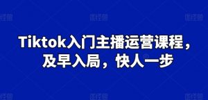 Tiktok入门主播运营课程,及早入局,快人一步-则成副业项目资源站
