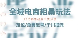 全域电商-粗暴玩法课:10亿销售经验干货分享!定位/免费起号/千川投流-则成副业项目资源站