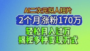 2024最新蓝海AI生成二次元拟人短片,2个月涨粉170万,揭秘多种变现方式【揭秘】-则成副业项目资源站