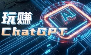 AIGC工具ChatGPT实战课,玩赚ChatGPT,开户登录+知识梳理+应用解析-则成副业项目资源站