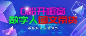 抖音最新项目，0粉开橱窗，数字人图文带货，流量爆炸，简单操作，日入1K+【揭秘】-则成副业项目资源站