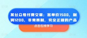 某公众号付费文章：客单价1500，利润1200，非常暴利，完全正规的产品-则成副业项目资源站