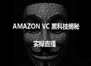 实操:AMAZON VC害人黑科技揭秘,跨境亚马逊教程-则成副业项目资源站