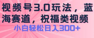 2024视频号蓝海项目,祝福类玩法3.0,操作简单易上手,日入300+【揭秘】-则成副业项目资源站