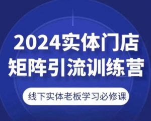 2024实体门店矩阵引流训练营，线下实体老板学习必修课-则成副业项目资源站