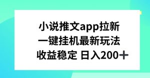 小说推文APP拉新，一键挂JI新玩法，收益稳定日入200+【揭秘】-则成副业项目资源站