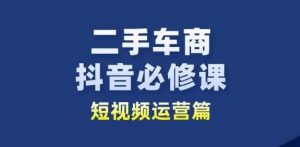 二手车商抖音必修课短视频运营,二手车行业从业者新赛道-则成副业项目资源站
