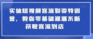 实体短视频客流裂变特训营，教你零基础源源不断获取客流到店-则成副业项目资源站