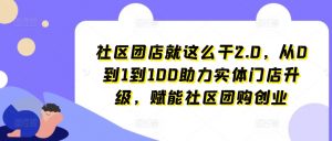 社区团店就这么干2.0，从0到1到100助力实体门店升级，赋能社区团购创业-则成副业项目资源站
