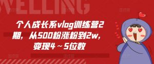 个人成长系vlog训练营2期,从500粉涨粉到2w,变现4~5位数-则成副业项目资源站