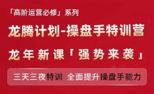 亚马逊高阶运营必修系列，龙腾计划-操盘手特训营，三天三夜特训 全面提升操盘手能力-则成副业项目资源站