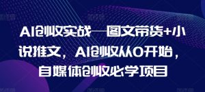 AI创收实战—图文带货+小说推文，AI创收从0开始，自媒体创收必学项目-则成副业项目资源站