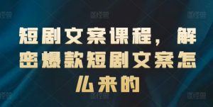 短剧文案课程，解密爆款短剧文案怎么来的-则成副业项目资源站