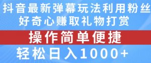 抖音弹幕最新玩法,利用粉丝好奇心赚取礼物打赏,轻松日入1000+-则成副业项目资源站