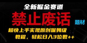 全新掘金赛道,禁止废话题材,超快上手实现原创保姆级教程,轻松日入3位数【揭秘】-则成副业项目资源站