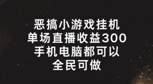 恶搞小游戏挂机,单场直播300+,全民可操作【揭秘】-则成副业项目资源站