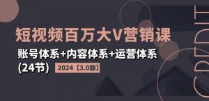 2024短视频百万大V营销课【3.0版】账号体系+内容体系+运营体系(24节)-则成副业项目资源站