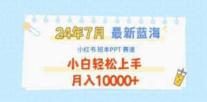 2024年7月最新蓝海赛道，小红书班本PPT项目，小白轻松上手，月入1W+【揭秘】-则成副业项目资源站