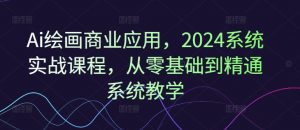 Ai绘画商业应用,2024系统实战课程,从零基础到精通系统教学-则成副业项目资源站
