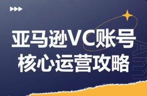 亚马逊VC账号核心玩法解析，实战经验拆解产品模块运营技巧，提升店铺GMV，有效提升运营利润-则成副业项目资源站
