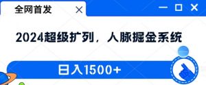 全网首发:2024超级扩列,人脉掘金系统,日入1.5k【揭秘】-则成副业项目资源站