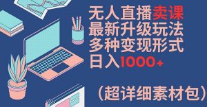 无人直播卖课最新升级玩法,多种变现形式,日入1000+(超详细素材包)【揭秘】-则成副业项目资源站