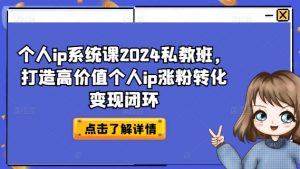 个人ip系统课2024私教班,打造高价值个人ip涨粉转化变现闭环-则成副业项目资源站