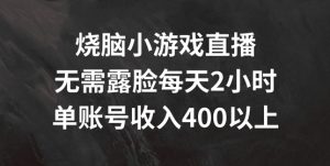 烧脑小游戏直播,无需露脸每天2小时,单账号日入400+【揭秘】-则成副业项目资源站