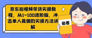 京东短视频带货实操教程,从1-100进阶版,冲击单人高佣的实操方法讲解-则成副业项目资源站