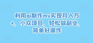 利用ai制作mv实现月入万+，小众项目，轻松做副业，简单好操作【揭秘】-则成副业项目资源站