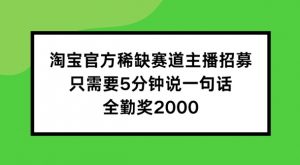 淘宝官方稀缺赛道主播招募 ,只需要5分钟说一句话, 全勤奖2000【揭秘】-则成副业项目资源站