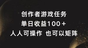 创作者游戏任务,单日收益100+,可矩阵操作【揭秘】-则成副业项目资源站