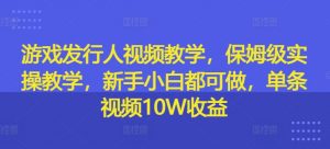 游戏发行人视频教学,保姆级实操教学,新手小白都可做,单条视频10W收益-则成副业项目资源站