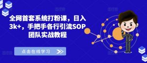 全网首套系统打粉课，日入3k+，手把手各行引流SOP团队实战教程-则成副业项目资源站