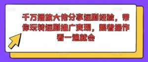 千万播放大佬分享短剧经验,带你玩转短剧推广变现,跟着操作看一遍就会-则成副业项目资源站