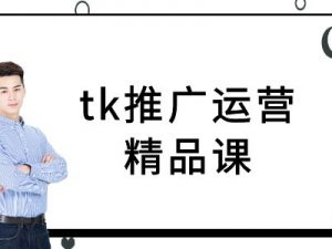 tk推广运营精品课-tiktok跨境电商教程-则成副业项目资源站