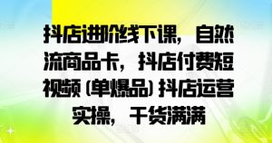 抖店进阶线下课,自然流商品卡,抖店付费短视频(单爆品)抖店运营实操,干货满满-则成副业项目资源站