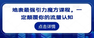 地表最强引力魔方课程，一定颠覆你的流量认知-则成副业项目资源站