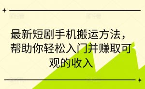 最新短剧手机搬运方法，帮助你轻松入门并赚取可观的收入-则成副业项目资源站
