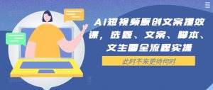 AI短视频原创文案提效课,选题、文案、脚本、文生图全流程实操-则成副业项目资源站