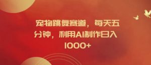 宠物跳舞赛道,每天五分钟,利用AI制作日入1k【揭秘】-则成副业项目资源站