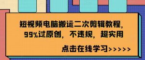 短视频电脑搬运二次剪辑教程,99%过原创,不违规,超实用-则成副业项目资源站