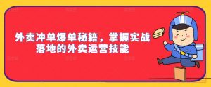 外卖冲单爆单秘籍,掌握实战落地的外卖运营技能-则成副业项目资源站