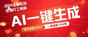 2024最火项目宠物打工视频,AI一键生成,一条视频10W赞,单日变现2k+【揭秘】-则成副业项目资源站
