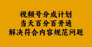 视频号分成计划当天百分百开通解决符合内容规范问题【揭秘】-则成副业项目资源站