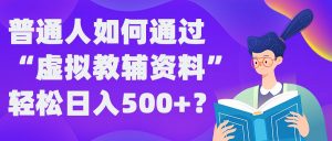 普通人如何通过“虚拟教辅”资料轻松日入500+?揭秘稳定玩法-则成副业项目资源站