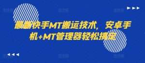 最新快手MT搬运技术，安卓手机+MT管理器轻松搞定-则成副业项目资源站