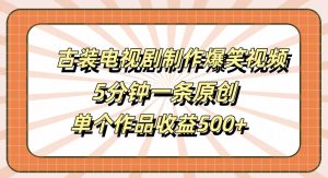 古装电视剧制作爆笑视频,5分钟一条原创,单个作品收益500+【揭秘】-则成副业项目资源站