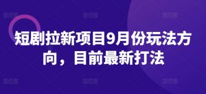 短剧拉新项目9月份玩法方向，目前最新打法-则成副业项目资源站